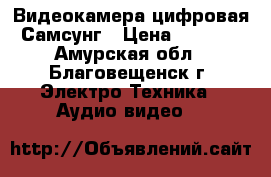 Видеокамера цифровая Самсунг › Цена ­ 3 300 - Амурская обл., Благовещенск г. Электро-Техника » Аудио-видео   